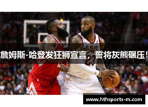 詹姆斯-哈登发狂狮宣言，誓将灰熊碾压！