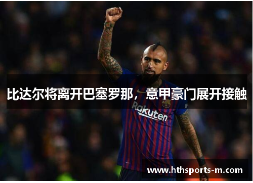 比达尔将离开巴塞罗那，意甲豪门展开接触