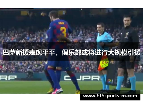 巴萨新援表现平平，俱乐部或将进行大规模引援