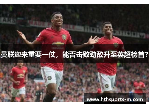 曼联迎来重要一仗，能否击败劲敌升至英超榜首？