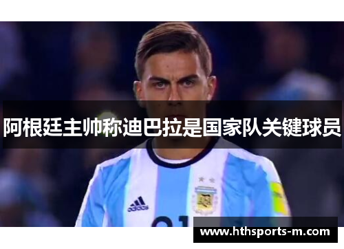 阿根廷主帅称迪巴拉是国家队关键球员