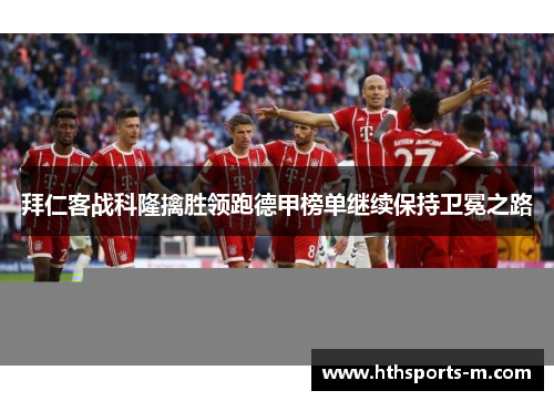拜仁客战科隆擒胜领跑德甲榜单继续保持卫冕之路