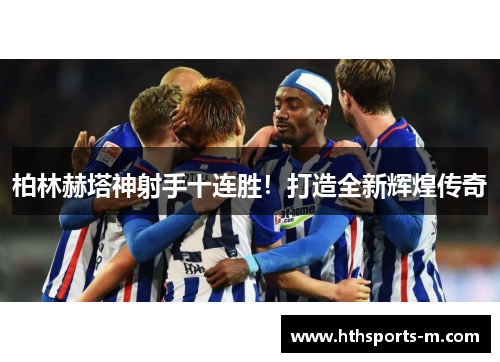 柏林赫塔神射手十连胜！打造全新辉煌传奇