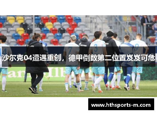 沙尔克04遭遇重创，德甲倒数第二位置岌岌可危