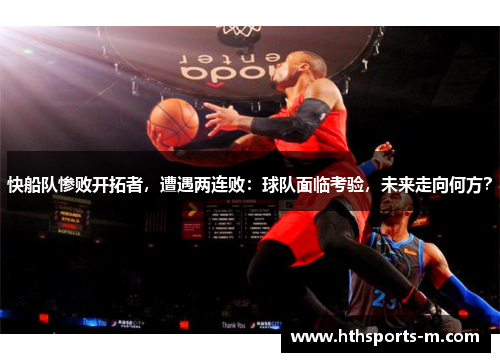 快船队惨败开拓者，遭遇两连败：球队面临考验，未来走向何方？
