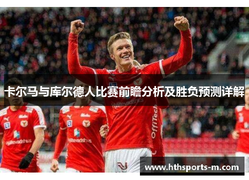 卡尔马与库尔德人比赛前瞻分析及胜负预测详解