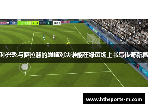孙兴慜与萨拉赫的巅峰对决谁能在绿茵场上书写传奇新篇