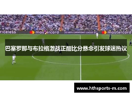 巴塞罗那与布拉格激战正酣比分悬念引发球迷热议