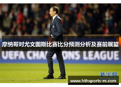 摩纳哥对尤文图斯比赛比分预测分析及赛前展望