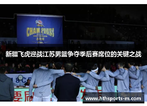 新疆飞虎迎战江苏男篮争夺季后赛席位的关键之战