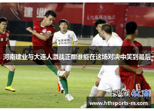河南建业与大连人激战正酣谁能在这场对决中笑到最后