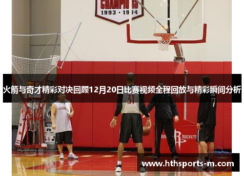 火箭与奇才精彩对决回顾12月20日比赛视频全程回放与精彩瞬间分析