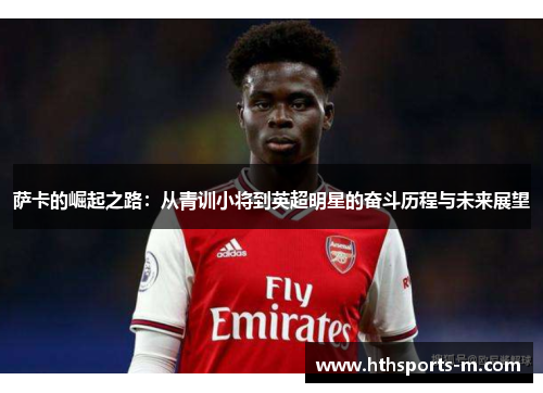 萨卡的崛起之路：从青训小将到英超明星的奋斗历程与未来展望