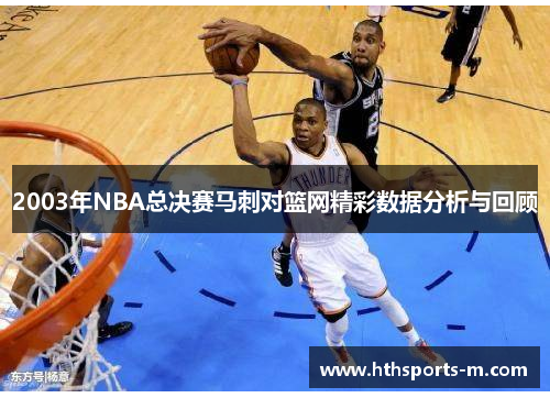 2003年NBA总决赛马刺对篮网精彩数据分析与回顾